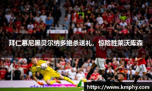拜仁慕尼黑贝尔纳多绝杀送礼，惊险胜莱沃库森