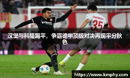 汉堡与科隆踢平，争霸德甲顶级对决再现平分秋色