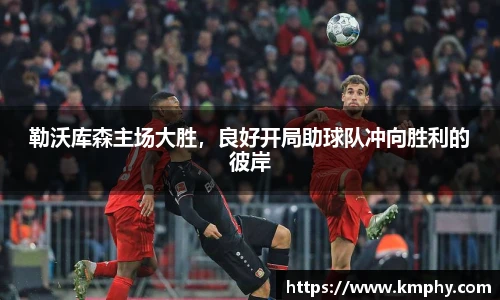 勒沃库森主场大胜，良好开局助球队冲向胜利的彼岸
