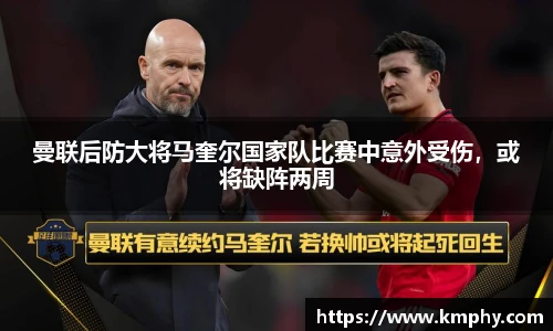 曼联后防大将马奎尔国家队比赛中意外受伤，或将缺阵两周