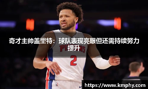 奇才主帅盖里特：球队表现亮眼但还需持续努力提升