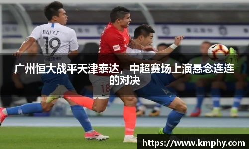 广州恒大战平天津泰达，中超赛场上演悬念连连的对决