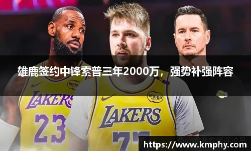 雄鹿签约中锋索普三年2000万，强势补强阵容