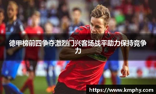 德甲榜前四争夺激烈门兴客场战平助力保持竞争力