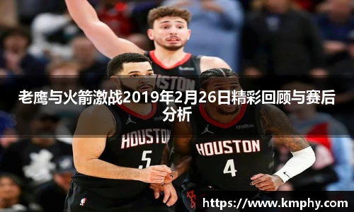 老鹰与火箭激战2019年2月26日精彩回顾与赛后分析