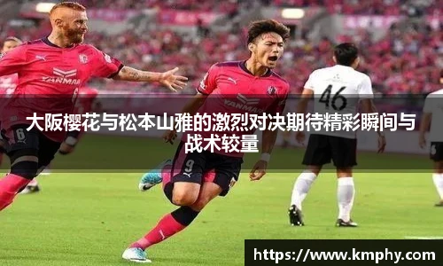 大阪樱花与松本山雅的激烈对决期待精彩瞬间与战术较量