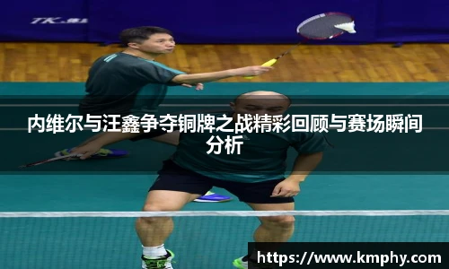 内维尔与汪鑫争夺铜牌之战精彩回顾与赛场瞬间分析