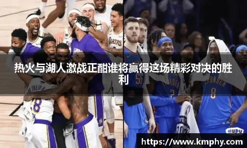 热火与湖人激战正酣谁将赢得这场精彩对决的胜利