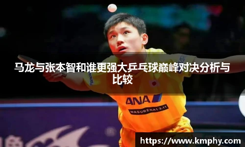 马龙与张本智和谁更强大乒乓球巅峰对决分析与比较