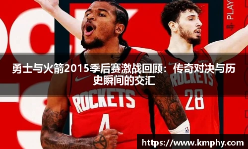 勇士与火箭2015季后赛激战回顾：传奇对决与历史瞬间的交汇