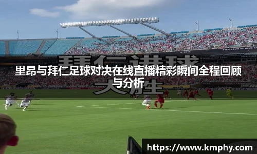 里昂与拜仁足球对决在线直播精彩瞬间全程回顾与分析