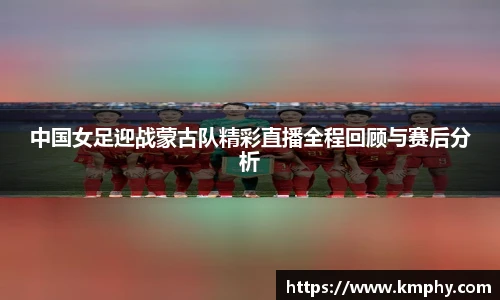 中国女足迎战蒙古队精彩直播全程回顾与赛后分析