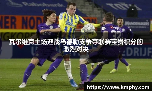 瓦尔维克主场迎战乌德勒支争夺联赛宝贵积分的激烈对决