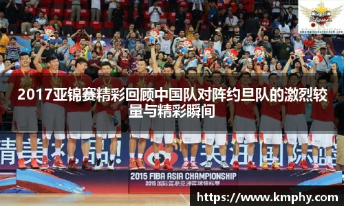 2017亚锦赛精彩回顾中国队对阵约旦队的激烈较量与精彩瞬间