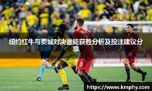纽约红牛与费城对决谁能获胜分析及投注建议分享
