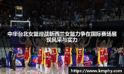 中华台北女篮迎战新西兰女篮力争在国际赛场展现风采与实力