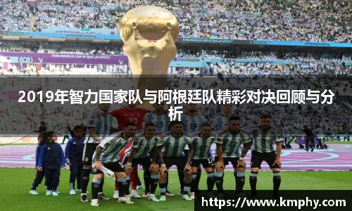 2019年智力国家队与阿根廷队精彩对决回顾与分析