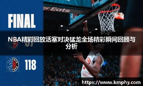 NBA精彩回放活塞对决猛龙全场精彩瞬间回顾与分析