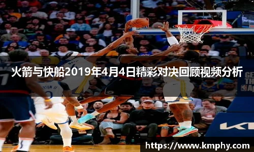 火箭与快船2019年4月4日精彩对决回顾视频分析
