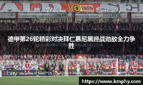 德甲第26轮精彩对决拜仁慕尼黑迎战劲敌全力争胜